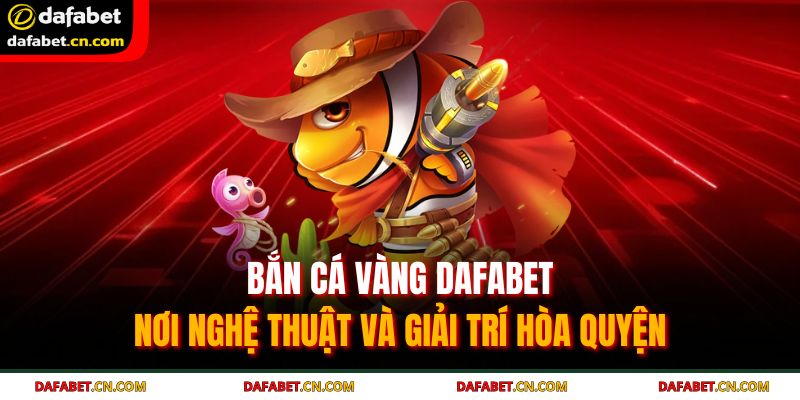 Bắn Cá Vàng DAFABET - Săn Cá Vàng, Rinh Ngay Thưởng Lớn 2 Hệ thống sinh vật biển đa dạng và đầy màu sắc tại bắn cá vàng DAFABET