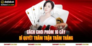 Cách Chơi Phỏm 10 Cây – Bí Quyết Trăm Trận Trăm Thắng 10 cách chơi phỏm 10 cây