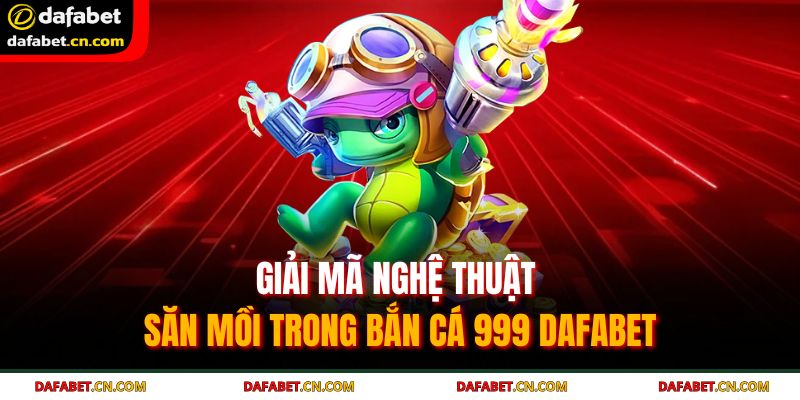 Bắn Cá 999 DAFABET - Chinh Phục Đại Dương Tuyệt Đỉnh 2025 3 Chiến thuật thông minh giúp tối ưu hóa lợi nhuận từ mỗi viên đạn