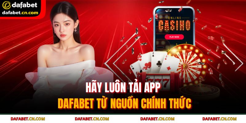 Tải App DAFABET – Truy Cập Không Giới Hạn Dễ Dàng Sử Dụng 2 Hãy luôn tải app DAFABET từ nguồn chính thức