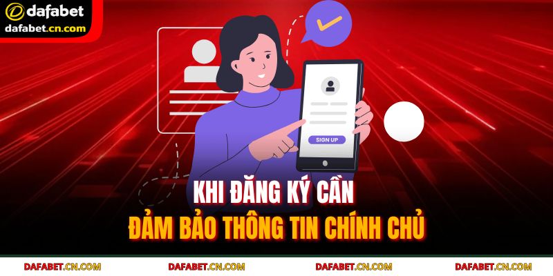 Đăng Ký Dafabet Nhanh Chóng, An Toàn – Cẩm Nang Cho Tân Binh 3 Khi đăng ký cần đảm bảo thông tin chính chủ