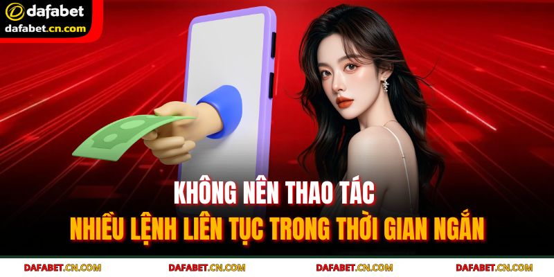 Rút tiền DAFABET – Hành trình đơn giản cho mọi người dùng 4 Không nên thao tác nhiều lệnh liên tục trong thời gian ngắn