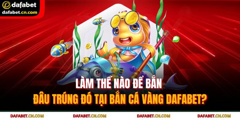 Bắn Cá Vàng DAFABET - Săn Cá Vàng, Rinh Ngay Thưởng Lớn 4 Hạ gục Boss khủng là cơ hội để bạn nổ hũ và đổi đời