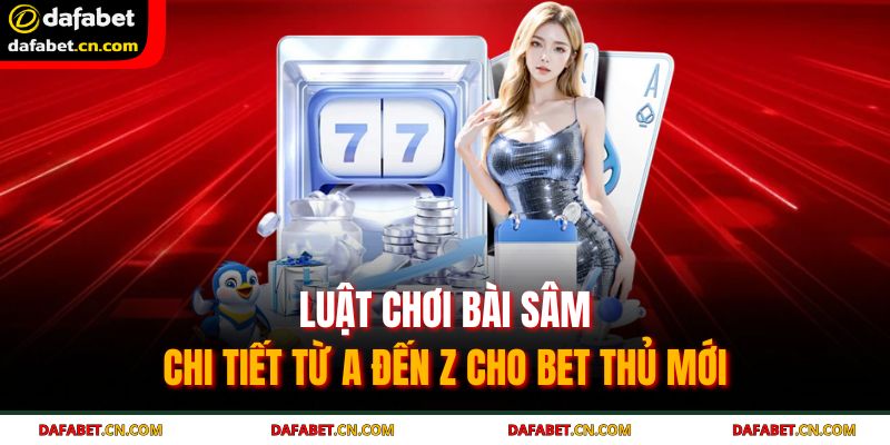 Luật Chơi Bài Sâm - Chi Tiết Từ A Đến Z Cho Bet Thủ Mới 1 luật chơi bài Sâm