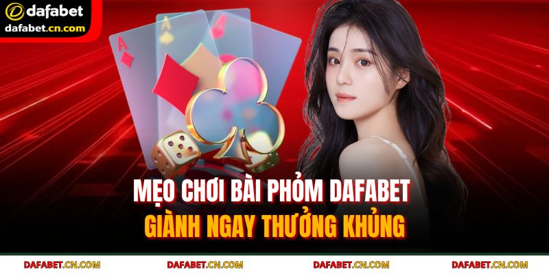 Bài Phỏm Dafabet - Hướng Dẫn Chi Tiết Cho Người Mới Tham Gia 4 Nên ưu tiên giữ các phỏm lớn và linh hoạt xếp bài